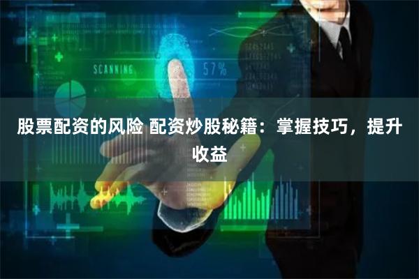 股票配资的风险 配资炒股秘籍：掌握技巧，提升收益